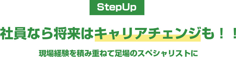 StepUp 社員なら将来はキャリアチェンジも!! 現場経験を積み重ねて足場のスペシャリストに